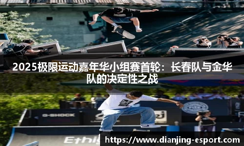 2025极限运动嘉年华小组赛首轮：长春队与金华队的决定性之战